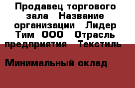 Продавец торгового зала › Название организации ­ Лидер Тим, ООО › Отрасль предприятия ­ Текстиль › Минимальный оклад ­ 10 000 - Все города Работа » Вакансии   . Мордовия респ.